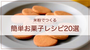 【米粉お菓子レシピ】簡単！おすすめ２０選｜米粉クッキー｜米粉パンケーキ｜米粉焼きドーナツ｜米粉パウンドケーキ